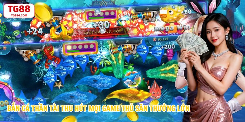 Bắn Cá Thần Tài Thu Hút Mọi Game Thủ Săn Thưởng Lớn