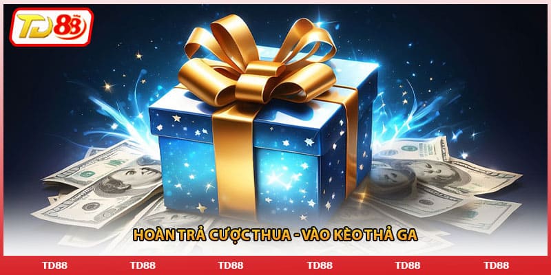 Hoàn trả cược thua - Vào kèo thả ga