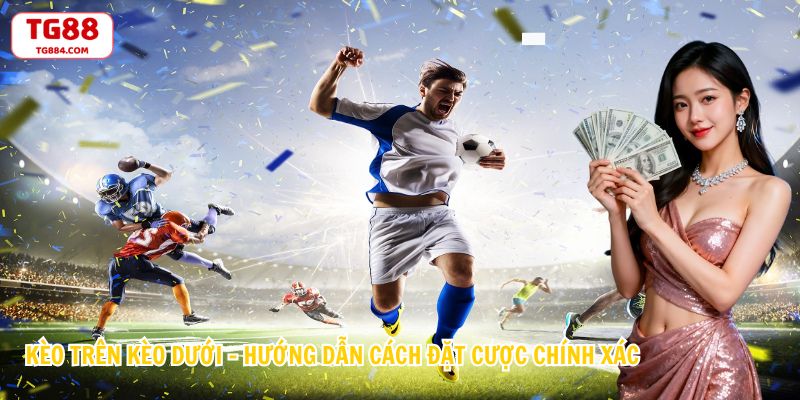 Kèo Trên Kèo Dưới – Hướng Dẫn Cách Đặt Cược Chính Xác
