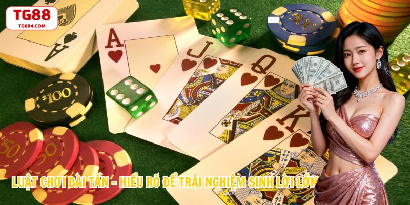 Luật Chơi Bài Tấn - Hiểu Rõ Để Trải Nghiệm Sinh Lời Lớn